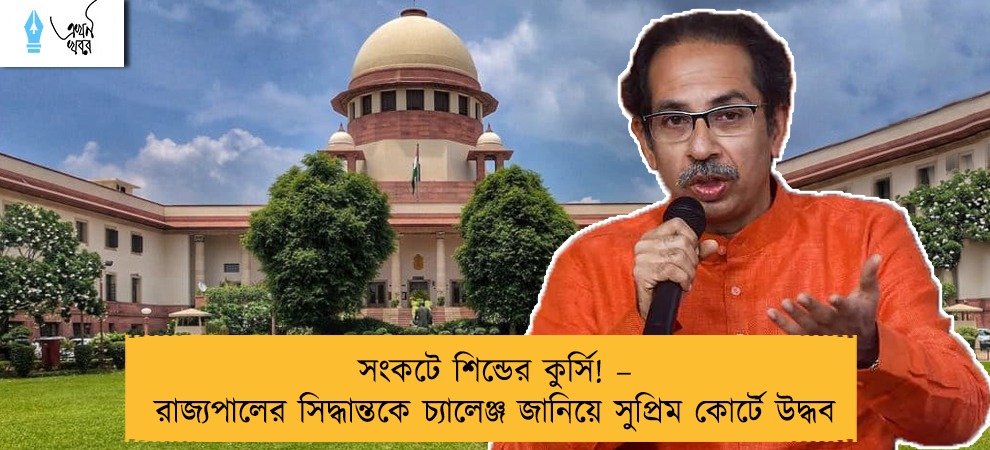 সংকটে শিন্ডের কুর্সি! – রাজ্যপালের সিদ্ধান্তকে চ্যালেঞ্জ জানিয়ে সুপ্রিম কোর্টে উদ্ধব