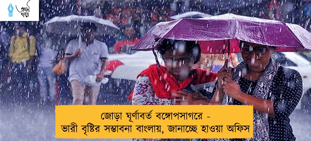 জোড়া ঘূর্ণাবর্ত বঙ্গোপসাগরে - ভারী বৃষ্টির সম্ভাবনা বাংলায়, জানাচ্ছে হাওয়া অফিস