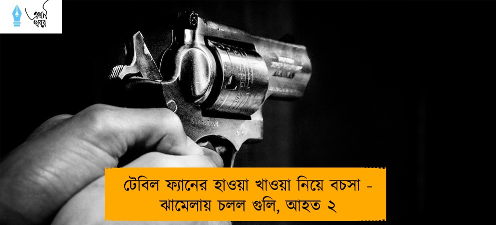 টেবিল ফ্যানের হাওয়া খাওয়া নিয়ে বচসা - ঝামেলায় চলল গুলি, আহত ২