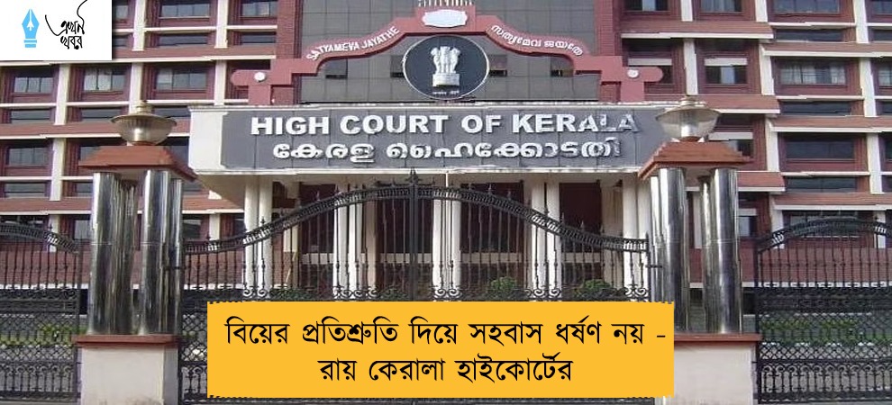 বিয়ের প্রতিশ্রুতি দিয়ে সহবাস ধর্ষণ নয় - রায় কেরালা হাইকোর্টের