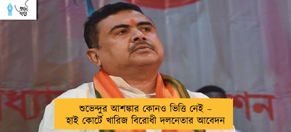 শুভেন্দুর আশঙ্কার কোনও ভিত্তি নেই – হাই কোর্টে খারিজ বিরোধী দলনেতার আবেদন