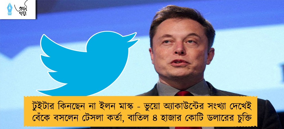 টুইটার কিনছেন না ইলন মাস্ক - ভুয়ো অ্যাকাউন্টের সংখ্যা দেখেই বেঁকে বসলেন টেসলা কর্তা, বাতিল ৪ হাজার কোটি ডলারের চুক্তি