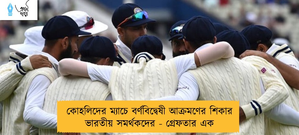 কোহলিদের ম্যাচে বর্ণবিদ্বেষী আক্রমণের শিকার ভারতীয় সমর্থকদের - গ্রেফতার এক
