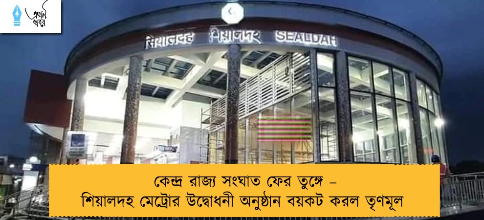 কেন্দ্র রাজ্য সংঘাত ফের তুঙ্গে – শিয়ালদহ মেট্রোর উদ্বোধনী অনুষ্ঠান বয়কট করল তৃণমূল
