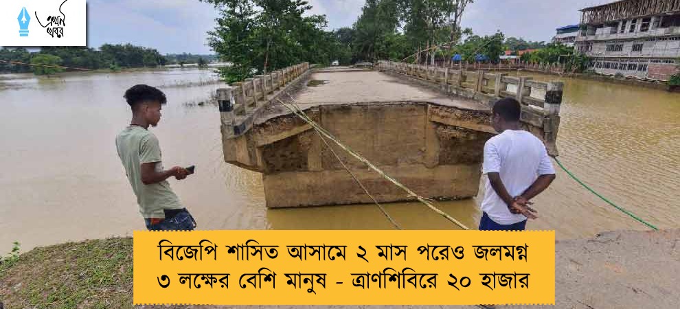বিজেপি শাসিত আসামে ২ মাস পরেও জলমগ্ন ৩ লক্ষের বেশি মানুষ - ত্রাণশিবিরে ২০ হাজার