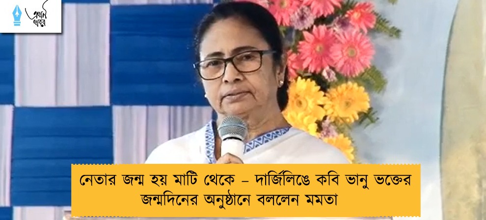 নেতার জন্ম হয় মাটি থেকে – দার্জিলিঙে কবি ভানু ভক্তের জন্মদিনের অনুষ্ঠানে বললেন মমতা