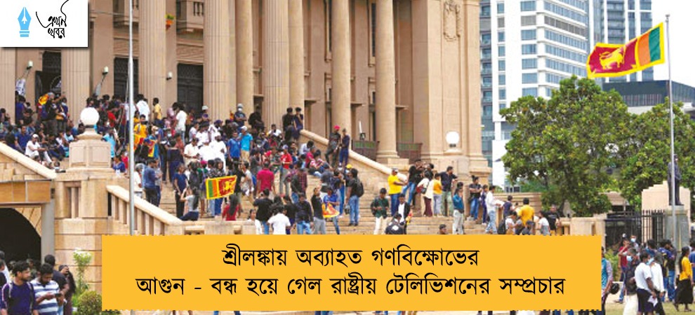 শ্রীলঙ্কায় অব্যাহত গণবিক্ষোভের আগুন - বন্ধ হয়ে গেল রাষ্ট্রীয় টেলিভিশনের সম্প্রচার   