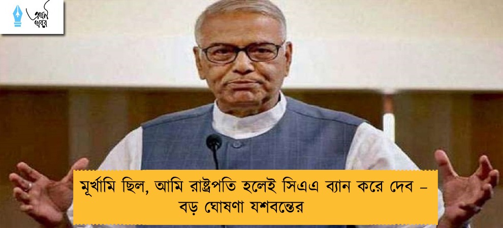 মূর্খামি ছিল, আমি রাষ্ট্রপতি হলেই সিএএ ব্যান করে দেব – বড় ঘোষণা যশবন্তের