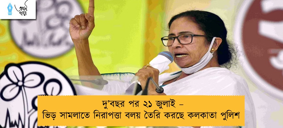 দু’বছর পর ২১ জুলাই – ভিড় সামলাতে নিরাপত্তা বলয় তৈরি করছে কলকাতা পুলিশ