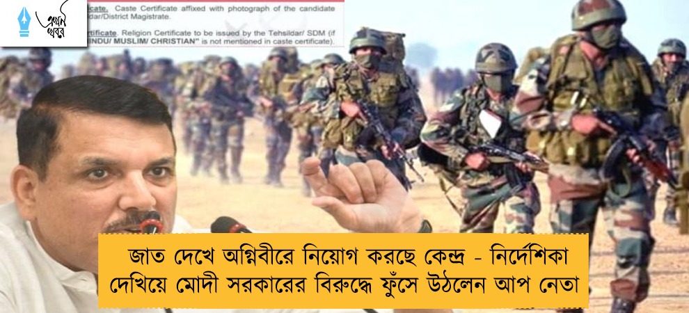 জাত দেখে অগ্নিবীরে নিয়োগ করছে কেন্দ্র - নির্দেশিকা দেখিয়ে মোদী সরকারের বিরুদ্ধে ফুঁসে উঠলেন আপ নেতা