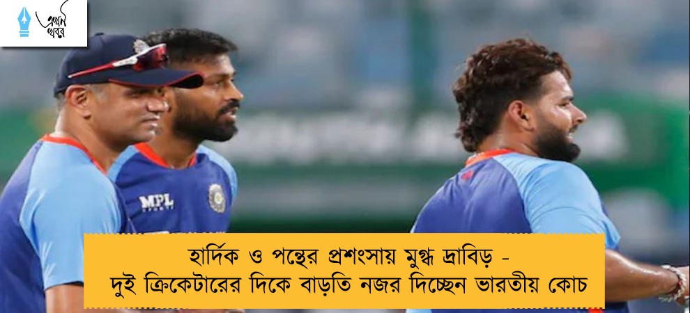 হার্দিক ও পন্থের প্রশংসায় মুগ্ধ দ্রাবিড় - দুই ক্রিকেটারের দিকে বাড়তি নজর দিচ্ছেন ভারতীয় কোচ