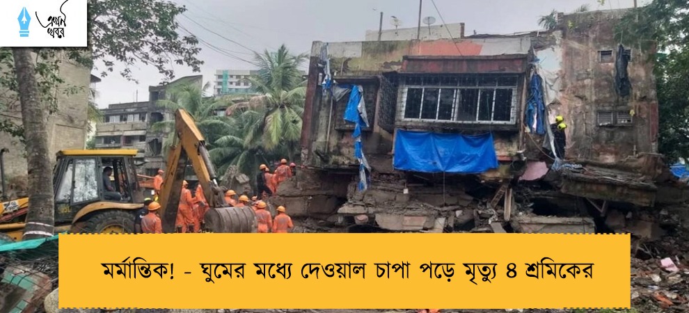 মর্মান্তিক! - ঘুমের মধ্যে দেওয়াল চাপা পড়ে মৃত্যু ৪ শ্রমিকের