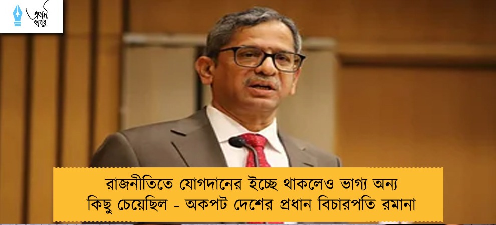রাজনীতিতে যোগদানের ইচ্ছে থাকলেও ভাগ্য অন্য কিছু চেয়েছিল - অকপট দেশের প্রধান বিচারপতি রমানা
