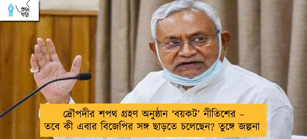 দ্রৌপদীর শপথ গ্রহণ অনুষ্ঠান ‘বয়কট’ নীতিশের – তবে কী এবার বিজেপির সঙ্গ ছাড়তে চলেছেন? তুঙ্গে জল্পনা