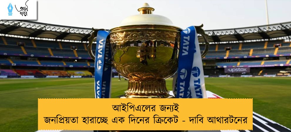 আইপিএলের জন্যই জনপ্রিয়তা হারাচ্ছে এক দিনের ক্রিকেট - দাবি আথারটনের