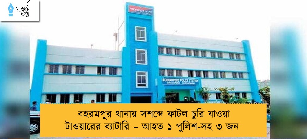 বহরমপুর থানায় সশব্দে ফাটল চুরি যাওয়া টাওয়ারের ব্যাটারি – আহত ১ পুলিশ-সহ ৩ জন