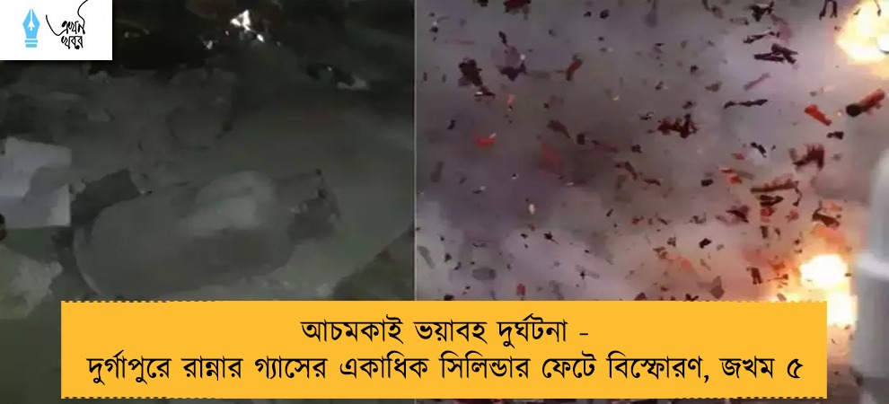 আচমকাই ভয়াবহ দুর্ঘটনা - দুর্গাপুরে রান্নার গ্যাসের একাধিক সিলিন্ডার ফেটে বিস্ফোরণ, জখম ৫