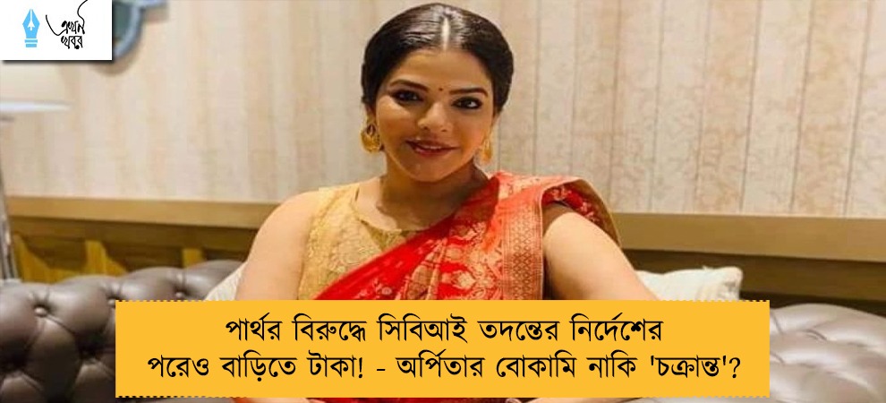 পার্থর বিরুদ্ধে সিবিআই তদন্তের নির্দেশের পরেও বাড়িতে টাকা! - অর্পিতার বোকামি নাকি 'চক্রান্ত'?