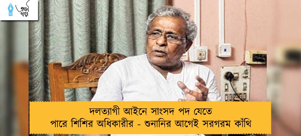 দলত্যাগী আইনে সাংসদ পদ যেতে পারে শিশির অধিকারীর - শুনানির আগেই সরগরম কাঁথি
