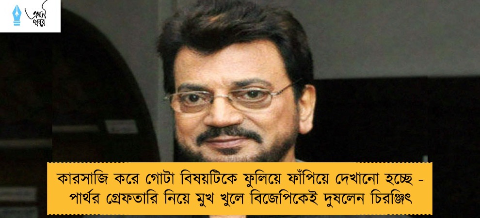 কারসাজি করে গোটা বিষয়টিকে ফুলিয়ে ফাঁপিয়ে দেখানো হচ্ছে - পার্থর গ্রেফতারি নিয়ে মুখ খুলে বিজেপিকেই দুষলেন চিরঞ্জিৎ