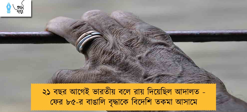 ২১ বছর আগেই ভারতীয় বলে রায় দিয়েছিল আদালত - ফের ৮৫-র বাঙালি বৃদ্ধাকে বিদেশি তকমা আসামে