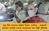ফের ইডি দফতরে হাজিরা দিলেন সোনিয়া - রাজঘাটে প্রতিবাদ কর্মসূচি করতে কংগ্রেসকে বাধা দিল্লী পুলিশের