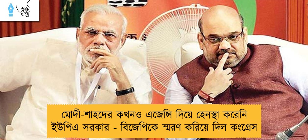 মোদী-শাহদের কখনও এজেন্সি দিয়ে হেনস্থা করেনি ইউপিএ সরকার - বিজেপিকে স্মরণ করিয়ে দিল কংগ্রেস