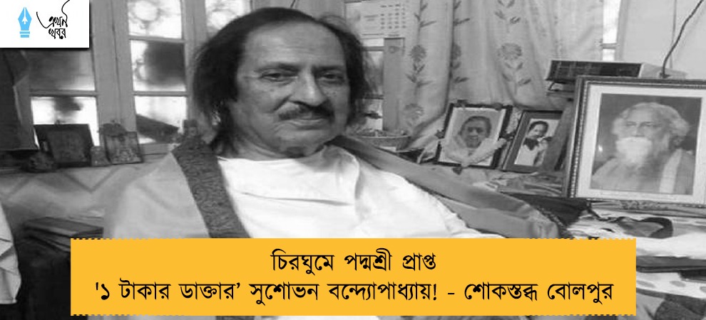 চিরঘুমে পদ্মশ্রী প্রাপ্ত '১ টাকার ডাক্তার’ সুশোভন বন্দ্যোপাধ্যায়! - শোকস্তব্ধ বোলপুর