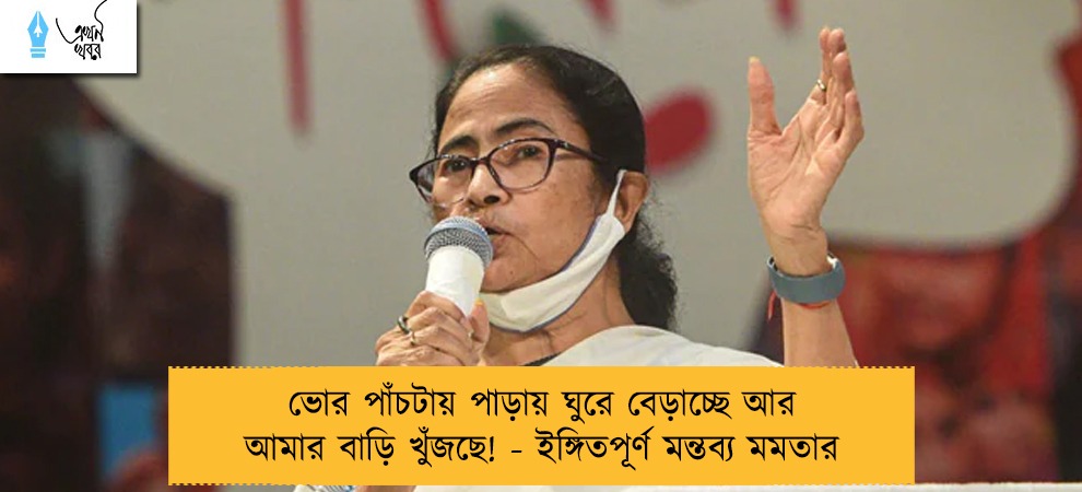 ভোর পাঁচটায় পাড়ায় ঘুরে বেড়াচ্ছে আর আমার বাড়ি খুঁজছে! - ইঙ্গিতপূর্ণ মন্তব্য মমতার