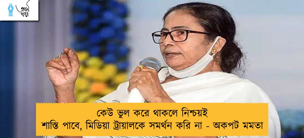কেউ ভুল করে থাকলে নিশ্চয়ই শাস্তি পাবে, মিডিয়া ট্রায়ালকে সমর্থন করি না - অকপট মমতা