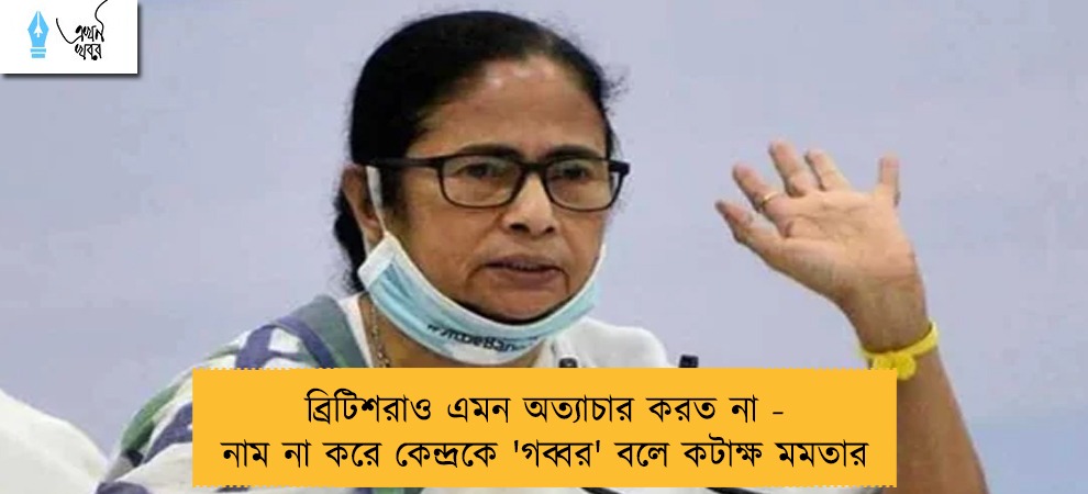 ব্রিটিশরাও এমন অত্যাচার করত না - নাম না করে কেন্দ্রকে 'গব্বর' বলে কটাক্ষ মমতার