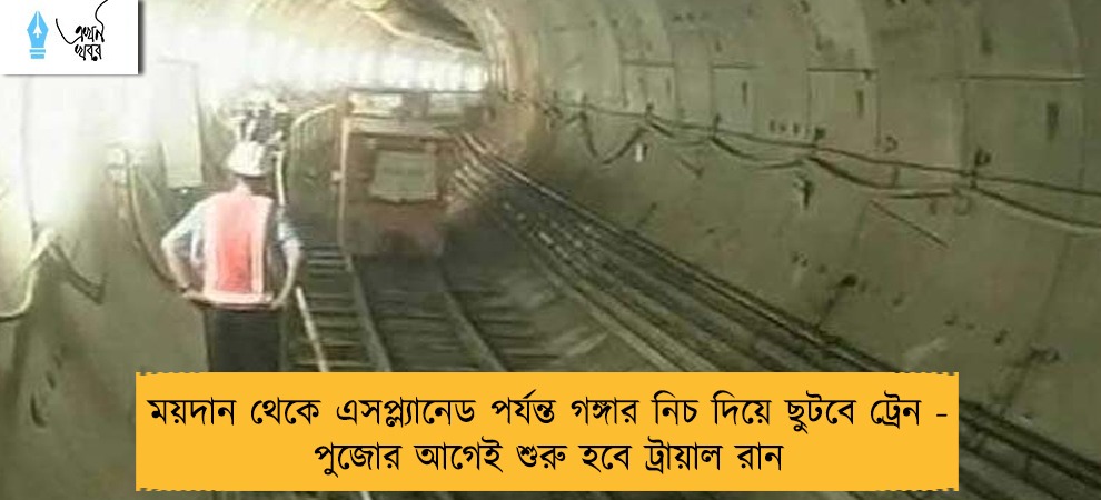 ময়দান থেকে এসপ্ল্যানেড পর্যন্ত গঙ্গার নিচ দিয়ে ছুটবে ট্রেন - পুজোর আগেই শুরু হবে ট্রায়াল রান