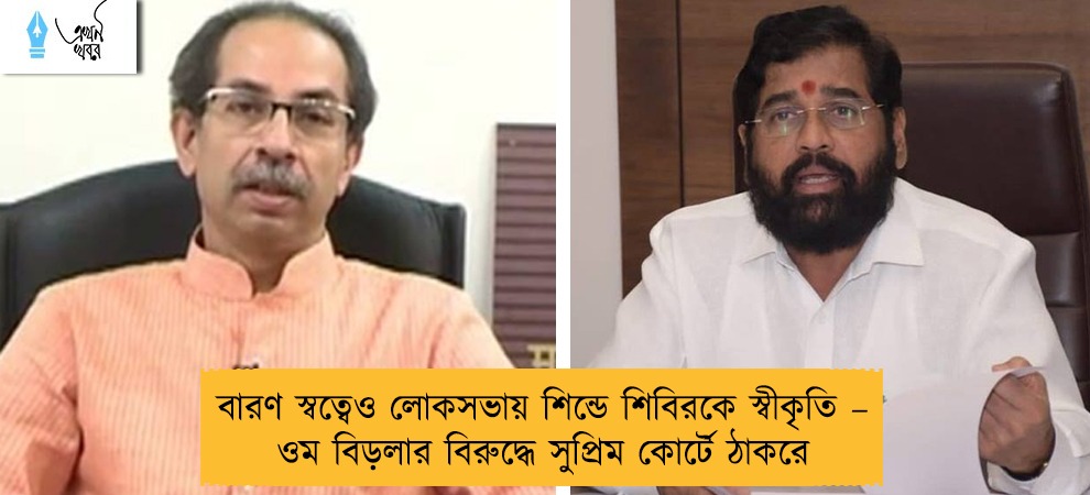 বারণ স্বত্বেও লোকসভায় শিন্ডে শিবিরকে স্বীকৃতি – ওম বিড়লার বিরুদ্ধে সুপ্রিম কোর্টে ঠাকরে