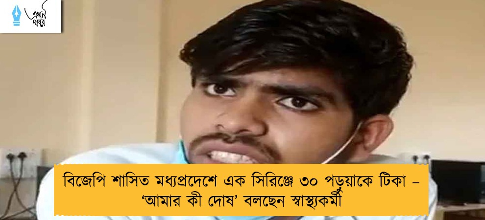 বিজেপি শাসিত মধ্যপ্রদেশে এক সিরিঞ্জে ৩০ পড়ুয়াকে টিকা – ‘আমার কী দোষ’ বলছেন স্বাস্থ্যকর্মী