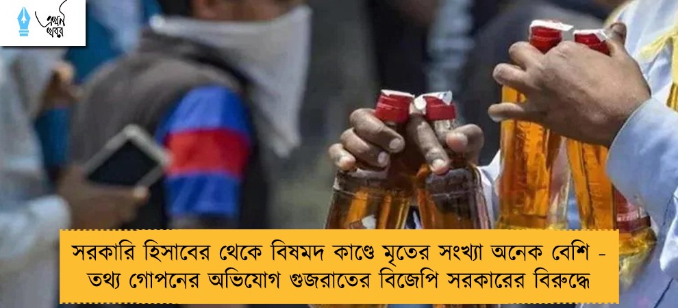 সরকারি হিসাবের থেকে বিষমদ কাণ্ডে মৃতের সংখ্যা অনেক বেশি - তথ্য গোপনের অভিযোগ গুজরাতের বিজেপি সরকারের বিরুদ্ধে