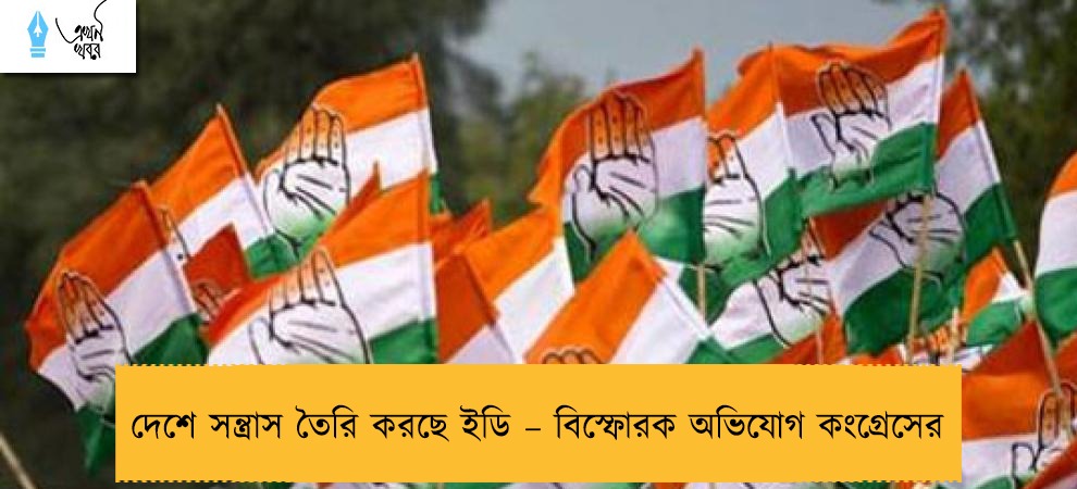 দেশে সন্ত্রাস তৈরি করছে ইডি – বিস্ফোরক অভিযোগ কংগ্রেসের