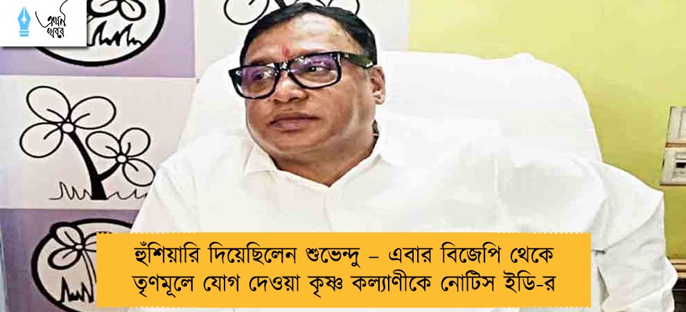 হুঁশিয়ারি দিয়েছিলেন শুভেন্দু – এবার বিজেপি থেকে তৃণমূলে যোগ দেওয়া কৃষ্ণ কল্যাণীকে নোটিস ইডি-র