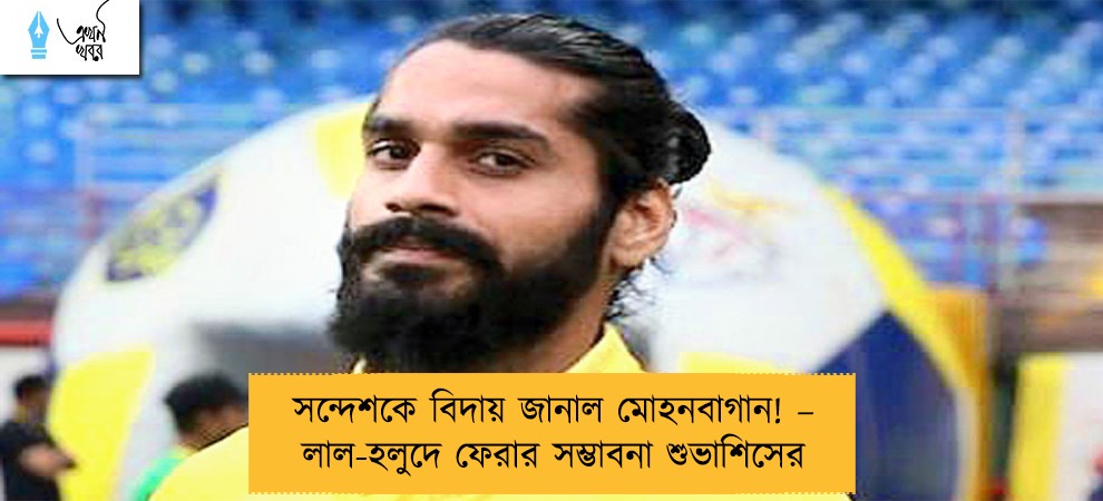 সন্দেশকে বিদায় জানাল মোহনবাগান! – লাল-হলুদে ফেরার সম্ভাবনা শুভাশিসের