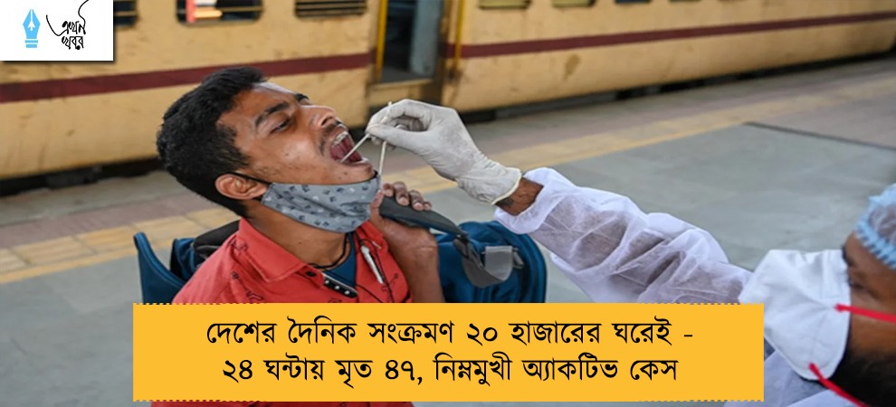 দেশের দৈনিক সংক্রমণ ২০ হাজারের ঘরেই - ২৪ ঘন্টায় মৃত ৪৭, নিম্নমুখী অ্যাকটিভ কেস