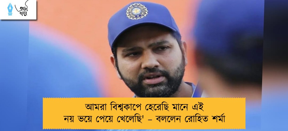 আমরা বিশ্বকাপে হেরেছি মানে এই নয় ভয়ে পেয়ে খেলেছি' – বললেন রোহিত শর্মা