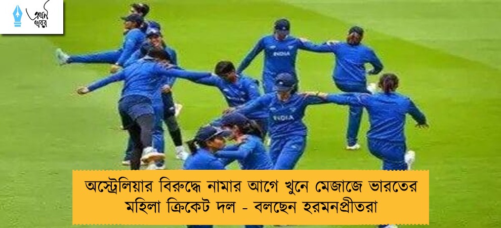 অস্ট্রেলিয়ার বিরুদ্ধে নামার আগে খুনে মেজাজে ভারতের মহিলা ক্রিকেট দল - বলছেন হরমনপ্রীতরা