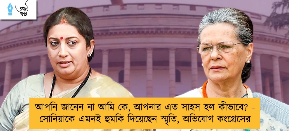 আপনি জানেন না আমি কে, আপনার এত সাহস হল কীভাবে? - সোনিয়াকে এমনই হুমকি দিয়েছেন স্মৃতি, অভিযোগ কংগ্রেসের