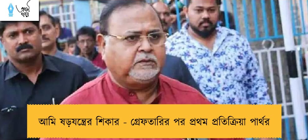 আমি ষড়যন্ত্রের শিকার - গ্রেফতারির পর প্রথম প্রতিক্রিয়া পার্থর