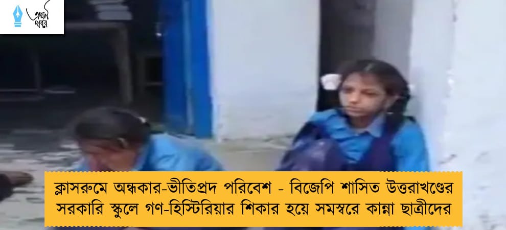 ক্লাসরুমে অন্ধকার-ভীতিপ্রদ পরিবেশ - বিজেপি শাসিত উত্তরাখণ্ডের সরকারি স্কুলে গণ-হিস্টিরিয়ার শিকার হয়ে সমস্বরে কান্না ছাত্রীদের