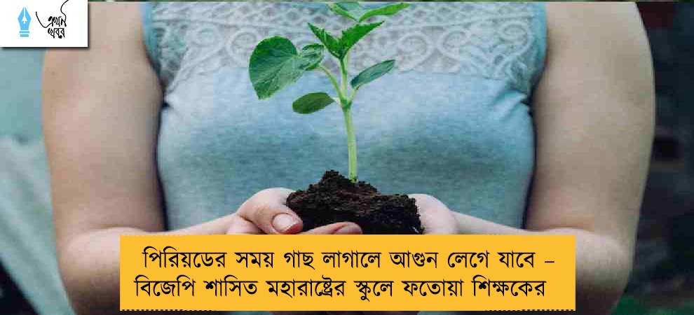 পিরিয়ডের সময় গাছ লাগালে আগুন লেগে যাবে – বিজেপি শাসিত মহারাষ্ট্রের স্কুলে ফতোয়া শিক্ষকের