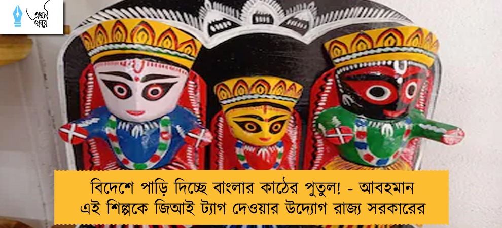 বিদেশে পাড়ি দিচ্ছে বাংলার কাঠের পুতুল! - আবহমান এই শিল্পকে জিআই ট্যাগ দেওয়ার উদ্যোগ রাজ্য সরকারের