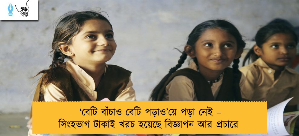 ‘বেটি বাঁচাও বেটি পড়াও’য়ে পড়া নেই – সিংহভাগ টাকাই খরচ হয়েছে বিজ্ঞাপন আর প্রচারে