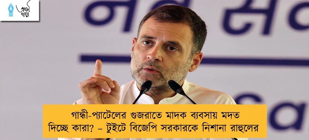 গান্ধী-প্যাটেলের গুজরাতে মাদক ব্যবসায় মদত দিচ্ছে কারা? – টুইটে বিজেপি সরকারকে নিশানা রাহুলের
