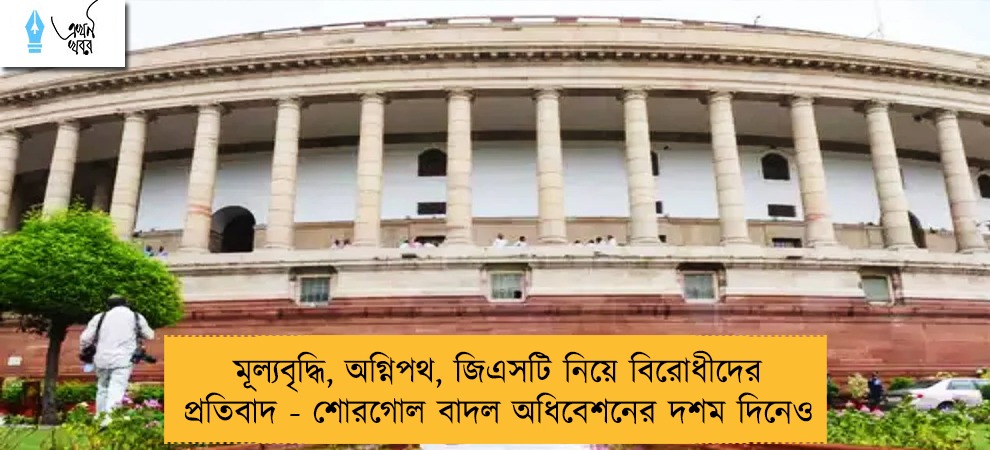 মূল্যবৃদ্ধি, অগ্নিপথ, জিএসটি নিয়ে বিরোধীদের প্রতিবাদ - শোরগোল বাদল অধিবেশনের দশম দিনেও