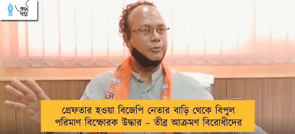 গ্রেফতার হওয়া বিজেপি নেতার বাড়ি থেকে বিপুল পরিমাণ বিস্ফোরক উদ্ধার – তীব্র আক্রমণ বিরোধীদের